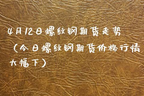 （2024年4月8日）今日螺纹钢期货价格行情查询