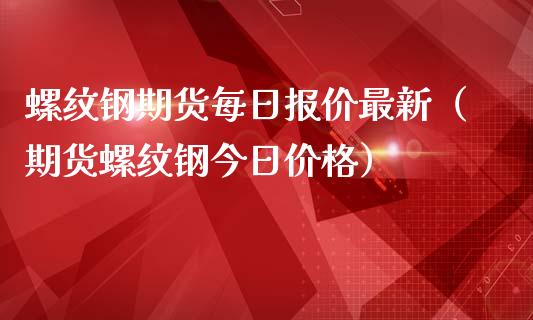 （2024年5月7日）今日螺纹钢期货价格行情查询