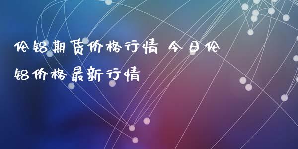 （2024年10月23日）今日沪铝期货和伦铝最新价格查询
